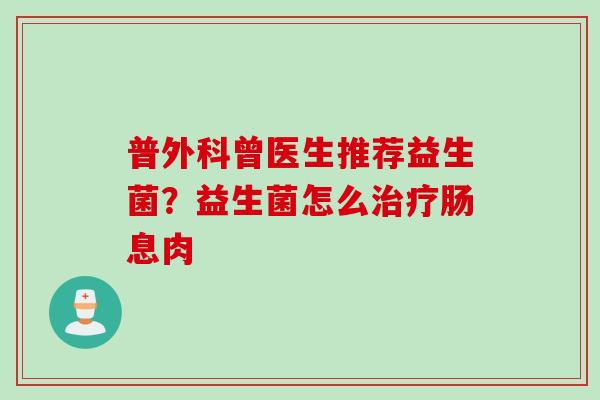 普外科曾医生推荐益生菌？益生菌怎么肠息肉