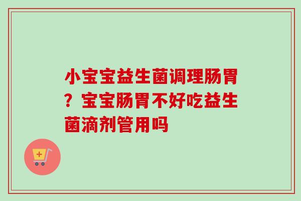 小宝宝益生菌调理肠胃？宝宝肠胃不好吃益生菌滴剂管用吗