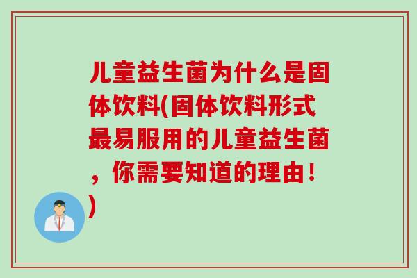 儿童益生菌为什么是固体饮料(固体饮料形式易服用的儿童益生菌，你需要知道的理由！)