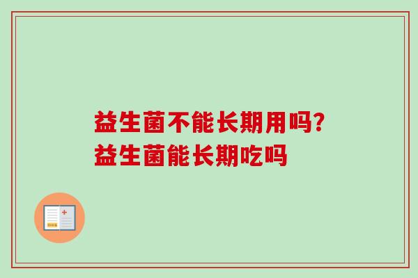 益生菌不能长期用吗？益生菌能长期吃吗