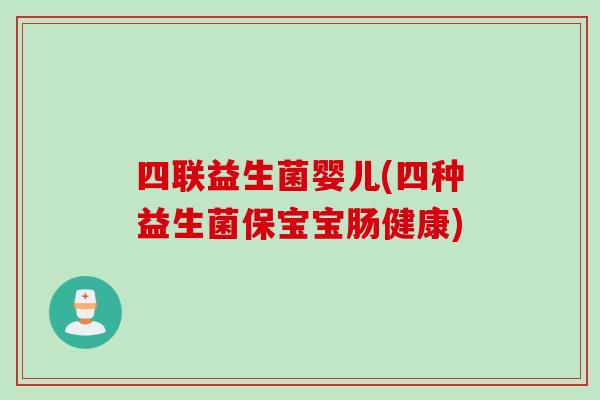 四联益生菌婴儿(四种益生菌保宝宝肠健康)