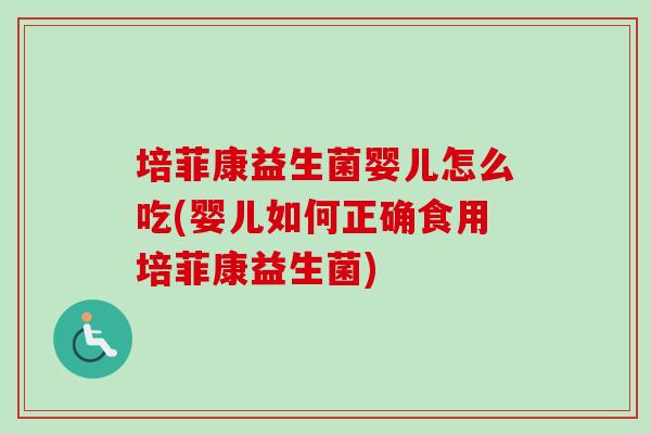 培菲康益生菌婴儿怎么吃(婴儿如何正确食用培菲康益生菌)