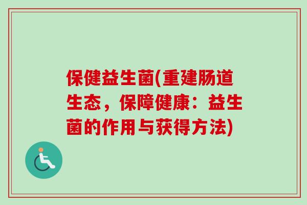 保健益生菌(重建肠道生态，保障健康：益生菌的作用与获得方法)