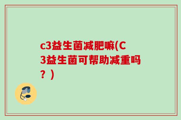 c3益生菌嘛(C3益生菌可帮助减重吗？)