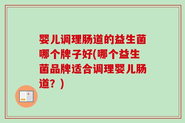 婴儿调理肠道的益生菌哪个牌子好(哪个益生菌品牌适合调理婴儿肠道？)