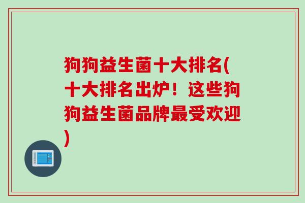狗狗益生菌十大排名(十大排名出炉！这些狗狗益生菌品牌受欢迎)