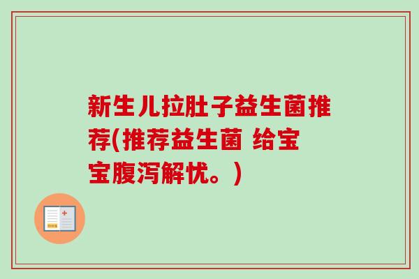 新生儿拉肚子益生菌推荐(推荐益生菌 给宝宝解忧。)