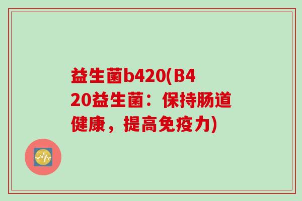 益生菌b420(B420益生菌：保持肠道健康，提高力)