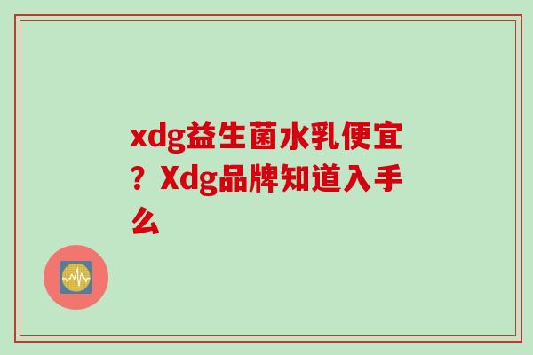 xdg益生菌水乳便宜？Xdg品牌知道入手么