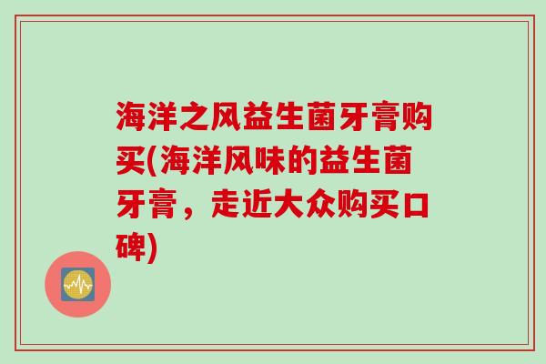 海洋之风益生菌牙膏购买(海洋风味的益生菌牙膏，走近大众购买口碑)