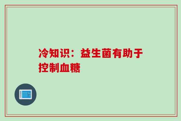 冷知识：益生菌有助于控制血糖