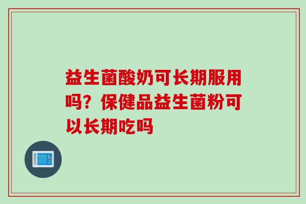 益生菌酸奶可长期服用吗？保健品益生菌粉可以长期吃吗