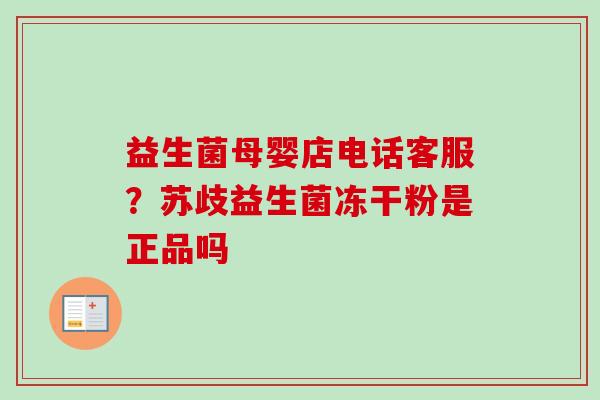 益生菌母婴店电话客服？苏歧益生菌冻干粉是正品吗