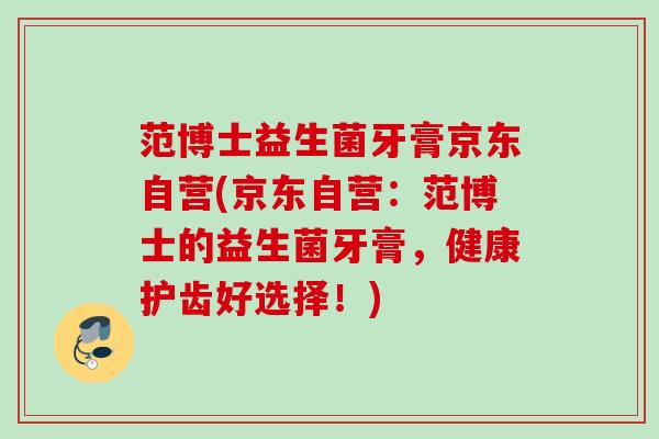 范博士益生菌牙膏京东自营(京东自营:范博士的益生菌牙膏,健康护齿好选择!) 范博士益生菌牙膏京东自营(京东自营:范博士的益生菌牙膏,健康护齿好选择!)