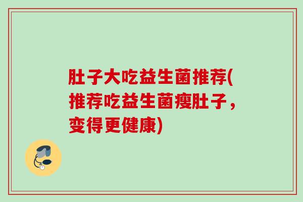 肚子大吃益生菌推荐(推荐吃益生菌瘦肚子，变得更健康)