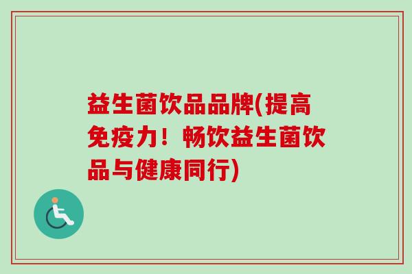 益生菌饮品品牌(提高力!畅饮益生菌饮品与健康同行) 益生菌饮品品牌(提高力!畅饮益生菌饮品与健康同行)