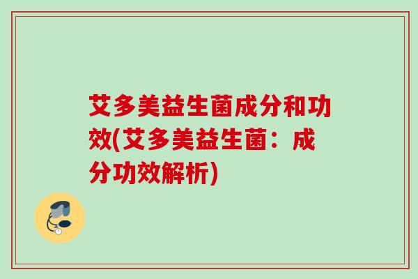 艾多美益生菌成分和功效(艾多美益生菌:成分功效解析) 艾多美益生菌成分和功效(艾多美益生菌:成分功效解析)