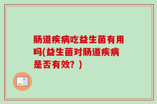 肠道吃益生菌有用吗(益生菌对肠道是否有效？)