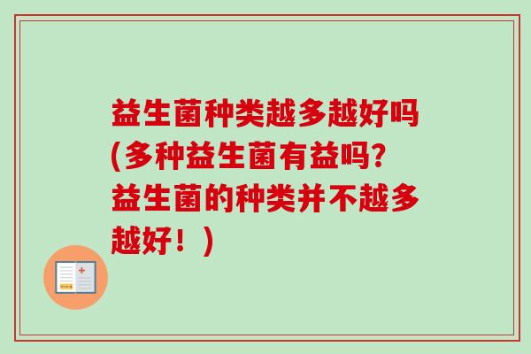 益生菌种类越多越好吗(多种益生菌有益吗?益生菌的种类并不越多越好!) 益生菌种类越多越好吗(多种益生菌有益吗?益生菌的种类并不越多越好!)