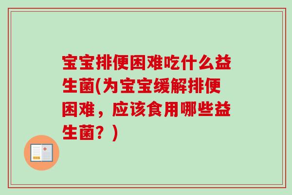 宝宝排便困难吃什么益生菌(为宝宝缓解排便困难，应该食用哪些益生菌？)