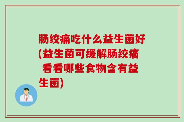 肠绞痛吃什么益生菌好(益生菌可缓解肠绞痛 看看哪些食物含有益生菌) 肠绞痛吃什么益生菌好(益生菌可缓解肠绞痛 看看哪些食物含有益生菌)