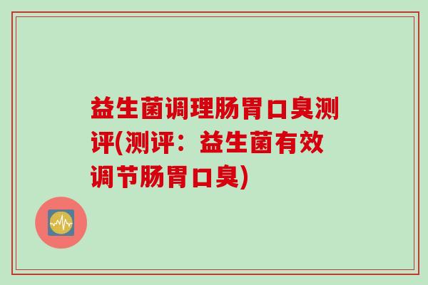 益生菌调理肠胃测评(测评:益生菌有效调节肠胃) 益生菌调理肠胃测评(测评:益生菌有效调节肠胃)