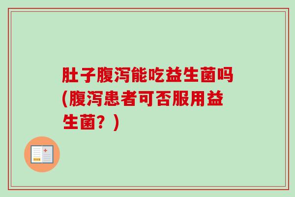 肚子能吃益生菌吗(患者可否服用益生菌?) 肚子能吃益生菌吗(患者可否服用益生菌?)