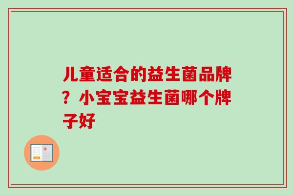 儿童适合的益生菌品牌?小宝宝益生菌哪个牌子好 儿童适合的益生菌品牌?小宝宝益生菌哪个牌子好