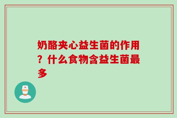 奶酪夹心益生菌的作用？什么食物含益生菌多
