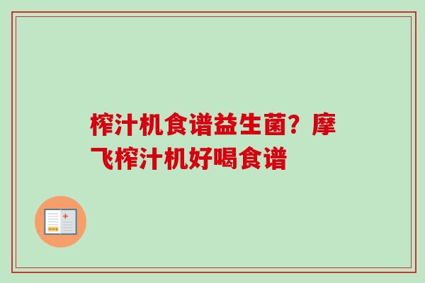 榨汁机食谱益生菌?摩飞榨汁机好喝食谱 榨汁机食谱益生菌?摩飞榨汁机好喝食谱