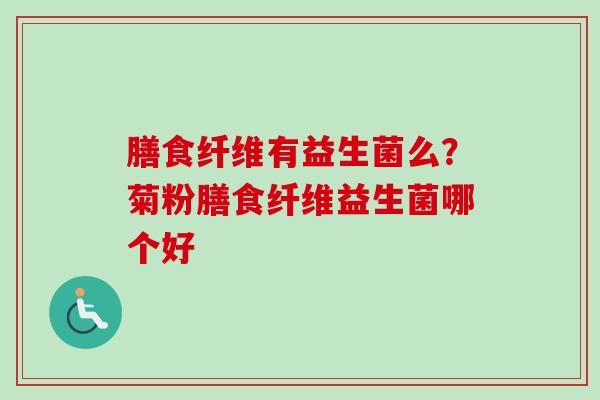 膳食纤维有益生菌么?菊粉膳食纤维益生菌哪个好 膳食纤维有益生菌么?菊粉膳食纤维益生菌哪个好