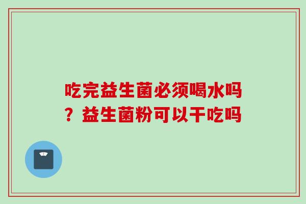 吃完益生菌必须喝水吗？益生菌粉可以干吃吗