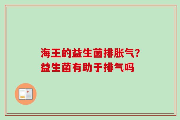 海王的益生菌排？益生菌有助于排气吗