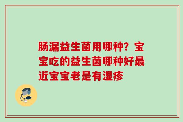 肠漏益生菌用哪种？宝宝吃的益生菌哪种好近宝宝老是有