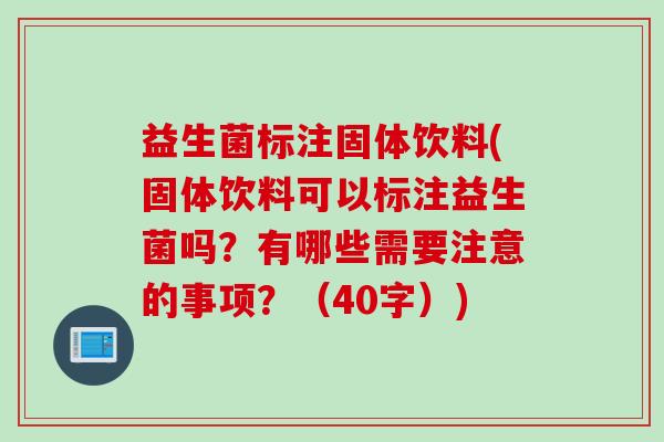 益生菌标注固体饮料(固体饮料可以标注益生菌吗?有哪些需要注意的事项?(40字)) 益生菌标注固体饮料(固体饮料可以标注益生菌吗?有哪些需要注意的事项?(40字))