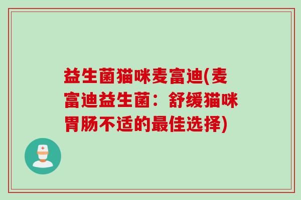 益生菌猫咪麦富迪(麦富迪益生菌:舒缓猫咪不适的佳选择) 益生菌猫咪麦富迪(麦富迪益生菌:舒缓猫咪不适的佳选择)