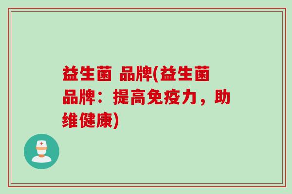 益生菌 品牌(益生菌品牌:提高力,助维健康) 益生菌 品牌(益生菌品牌:提高力,助维健康)