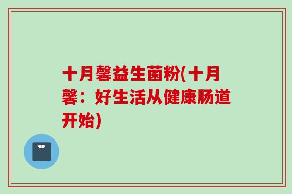 十月馨益生菌粉(十月馨：好生活从健康肠道开始)