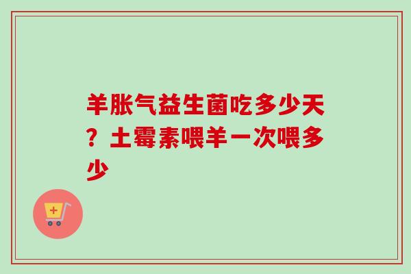 羊益生菌吃多少天?土霉素喂羊一次喂多少 羊益生菌吃多少天?土霉素喂羊一次喂多少