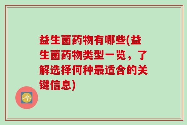 益生菌有哪些(益生菌类型一览，了解选择何种适合的关键信息)