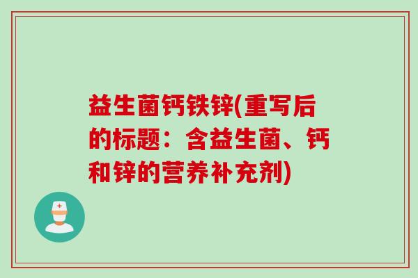 益生菌钙铁锌(重写后的标题:含益生菌、钙和锌的营养补充剂) 益生菌钙铁锌(重写后的标题:含益生菌、钙和锌的营养补充剂)