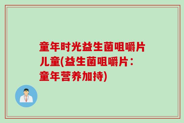 童年时光益生菌咀嚼片儿童(益生菌咀嚼片:童年营养加持) 童年时光益生菌咀嚼片儿童(益生菌咀嚼片:童年营养加持)