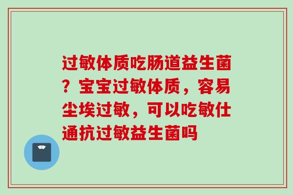 体质吃肠道益生菌？宝宝体质，容易尘埃，可以吃敏仕通抗益生菌吗