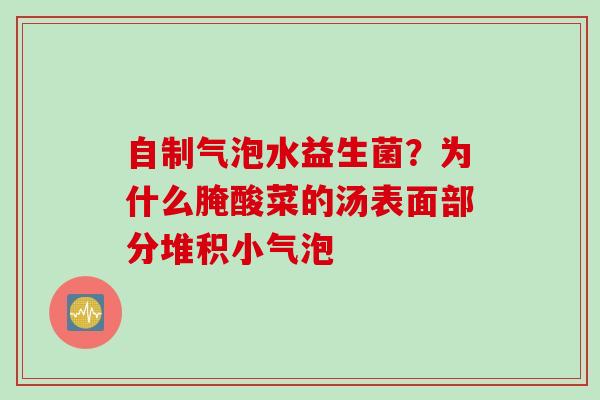 自制气泡水益生菌？为什么腌酸菜的汤表面部分堆积小气泡