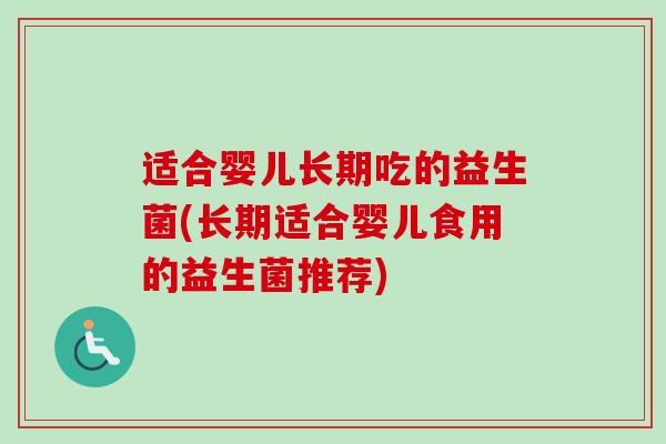 适合婴儿长期吃的益生菌(长期适合婴儿食用的益生菌推荐)