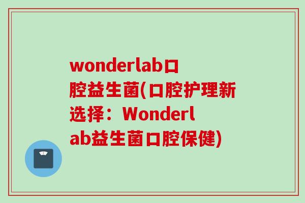 wonderlab口腔益生菌(口腔护理新选择：Wonderlab益生菌口腔保健)