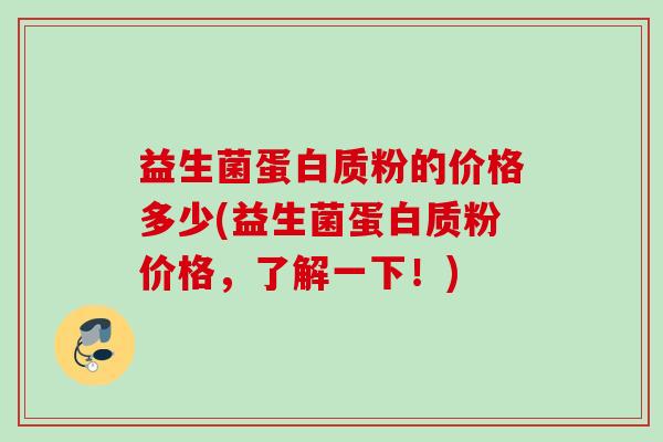 益生菌蛋白质粉的价格多少(益生菌蛋白质粉价格，了解一下！)