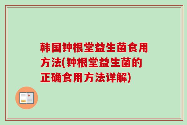 韩国钟根堂益生菌食用方法(钟根堂益生菌的正确食用方法详解) 韩国钟根堂益生菌食用方法(钟根堂益生菌的正确食用方法详解)