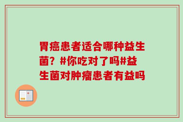 胃患者适合哪种益生菌？#你吃对了吗#益生菌对患者有益吗