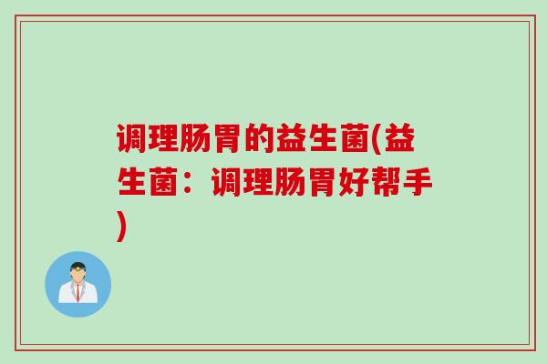 调理肠胃的益生菌(益生菌：调理肠胃好帮手)